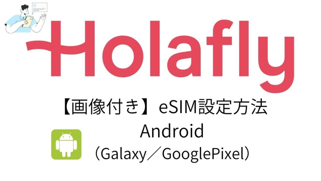 Holafly（オラフライ）画像付き　eSIM設定方法　Andoroid Galaxy GooglePixel