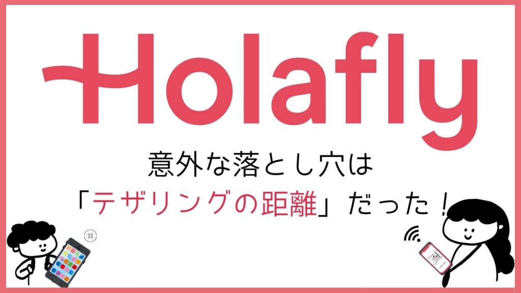 Holaflyロゴ 意外な落とし穴はテザリングんも距離だった