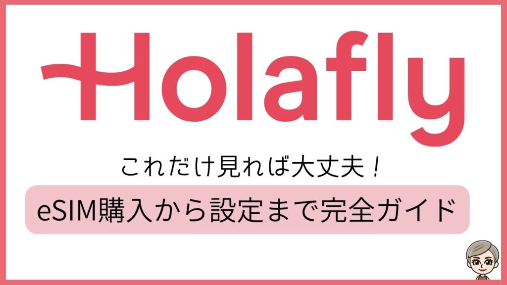 Holafly　これだけ見れば大丈夫！購入から設定まで完全ガイド