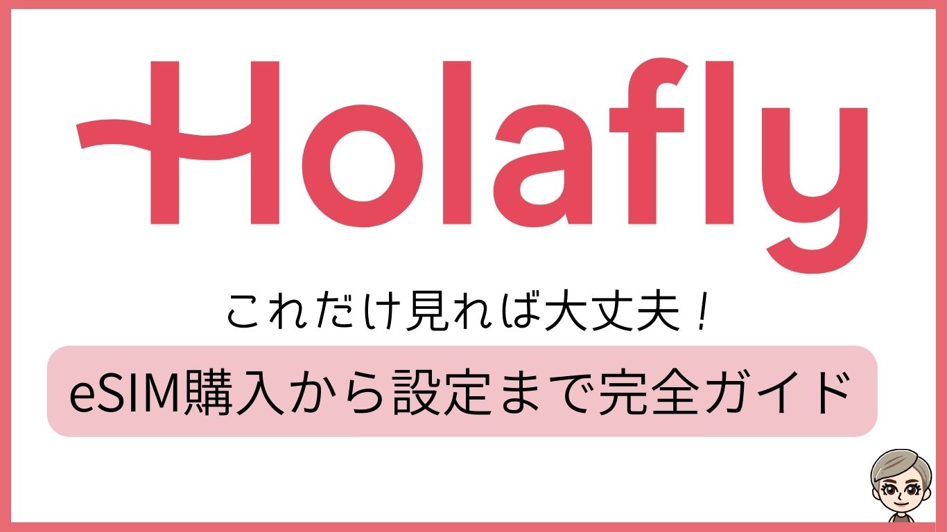 Holafly これだけ見れば大丈夫!購入から設定まで完全ガイド