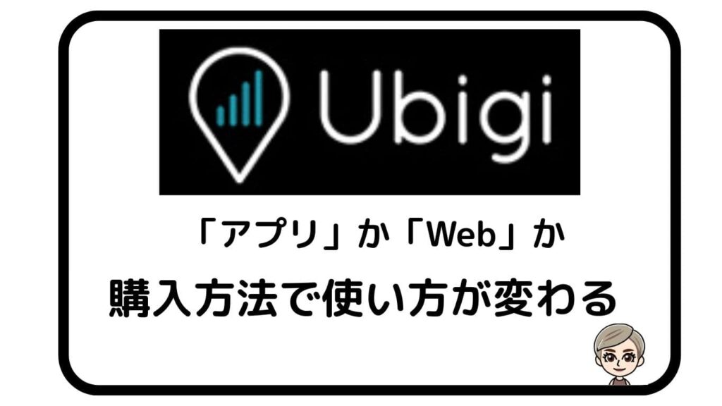 UbigiアプリかWebか購入方法で使い方が変わる