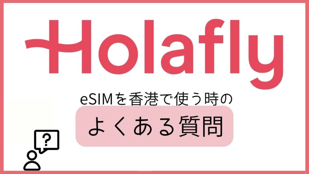 Holafly eSIMを香港で使う時のよくある質問